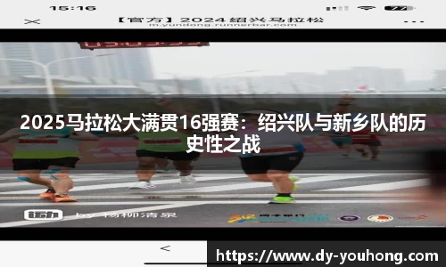 2025马拉松大满贯16强赛：绍兴队与新乡队的历史性之战