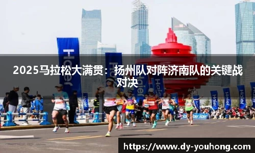 2025马拉松大满贯：扬州队对阵济南队的关键战对决