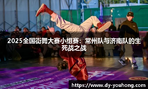 2025全国街舞大赛小组赛：常州队与济南队的生死战之战