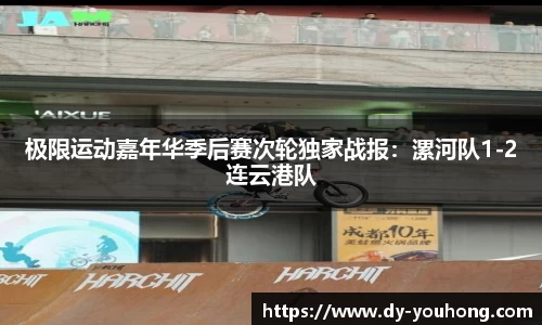 极限运动嘉年华季后赛次轮独家战报：漯河队1-2连云港队