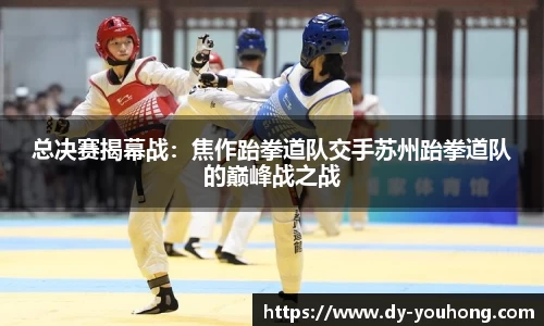 总决赛揭幕战：焦作跆拳道队交手苏州跆拳道队的巅峰战之战