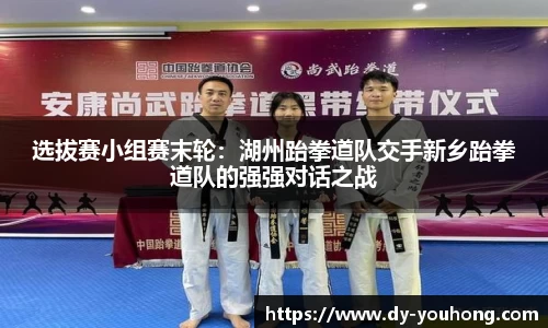 选拔赛小组赛末轮：湖州跆拳道队交手新乡跆拳道队的强强对话之战