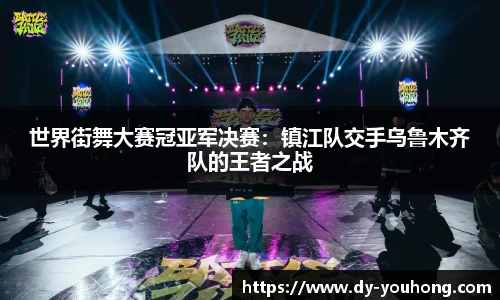 世界街舞大赛冠亚军决赛：镇江队交手乌鲁木齐队的王者之战