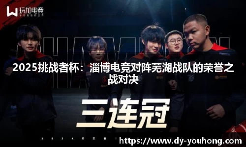 2025挑战者杯：淄博电竞对阵芜湖战队的荣誉之战对决