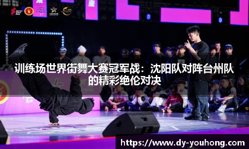 训练场世界街舞大赛冠军战：沈阳队对阵台州队的精彩绝伦对决