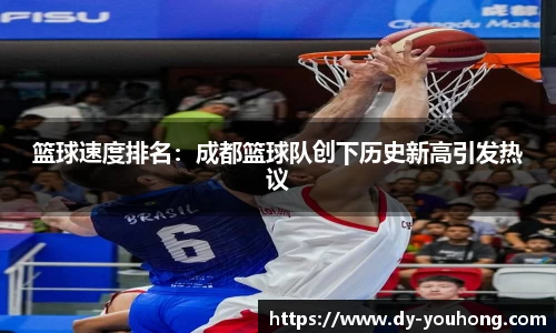 篮球速度排名：成都篮球队创下历史新高引发热议