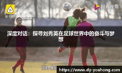深度对话：探寻刘秀英在足球世界中的奋斗与梦想