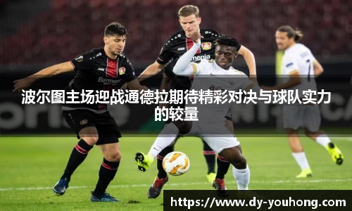 波尔图主场迎战通德拉期待精彩对决与球队实力的较量