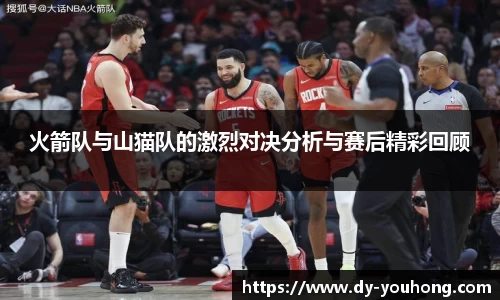 火箭队与山猫队的激烈对决分析与赛后精彩回顾