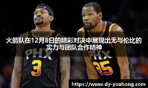 火箭队在12月8日的精彩对决中展现出无与伦比的实力与团队合作精神